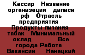 Кассир › Название организации ­ диписи.рф › Отрасль предприятия ­ Продукты питания, табак › Минимальный оклад ­ 25 000 - Все города Работа » Вакансии   . Ненецкий АО,Волоковая д.